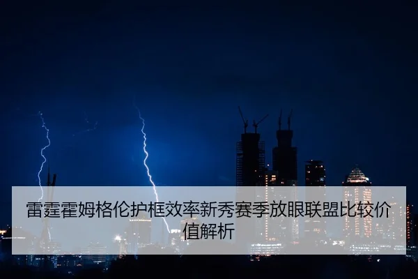 雷霆霍姆格伦护框效率新秀赛季放眼联盟比较价值解析