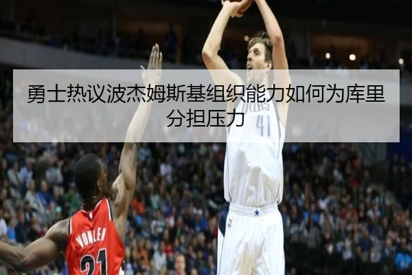 勇士热议波杰姆斯基组织能力如何为库里分担压力