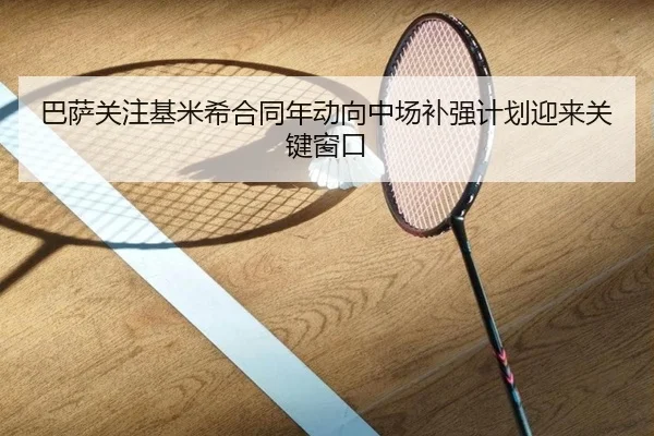 巴萨关注基米希合同年动向中场补强计划迎来关键窗口