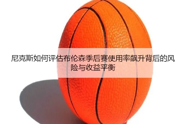 尼克斯如何评估布伦森季后赛使用率飙升背后的风险与收益平衡