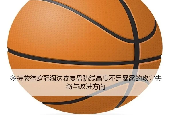 多特蒙德欧冠淘汰赛复盘防线高度不足暴露的攻守失衡与改进方向