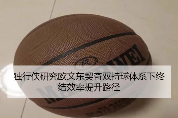 独行侠研究欧文东契奇双持球体系下终结效率提升路径