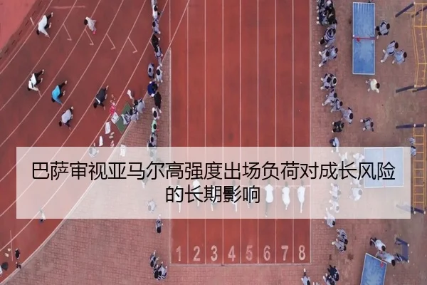 巴萨审视亚马尔高强度出场负荷对成长风险的长期影响