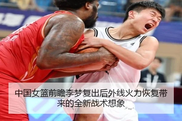 中国女篮前瞻李梦复出后外线火力恢复带来的全新战术想象
