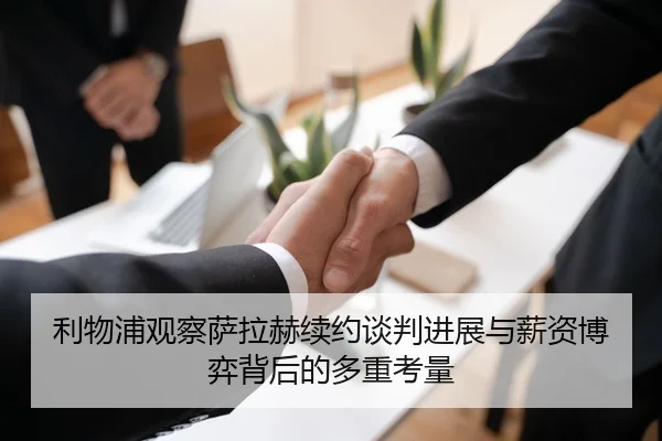 利物浦观察萨拉赫续约谈判进展与薪资博弈背后的多重考量