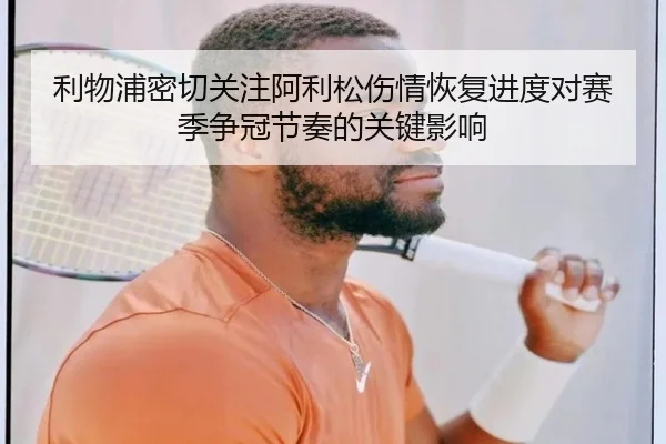 利物浦密切关注阿利松伤情恢复进度对赛季争冠节奏的关键影响