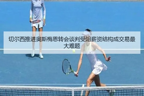 切尔西推进奥斯梅恩转会谈判受阻薪资结构成交易最大难题