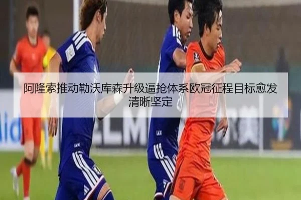 阿隆索推动勒沃库森升级逼抢体系欧冠征程目标愈发清晰坚定
